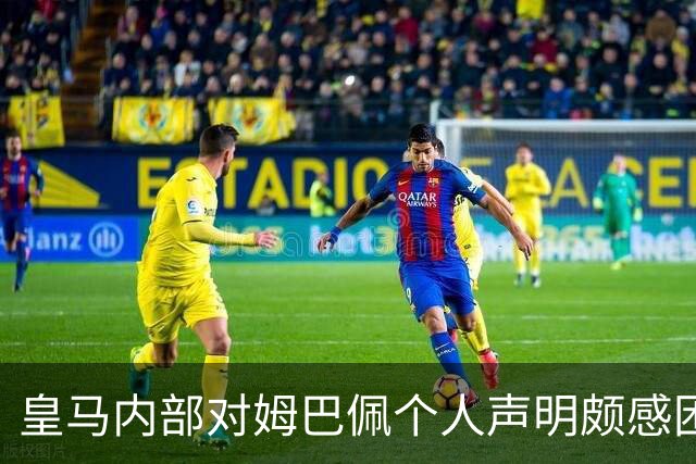 皇马内部对姆巴佩个人声明颇感困惑